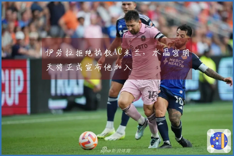 伊劳拉拒绝执教AC米兰，水晶宫明天将正式宣布他加入